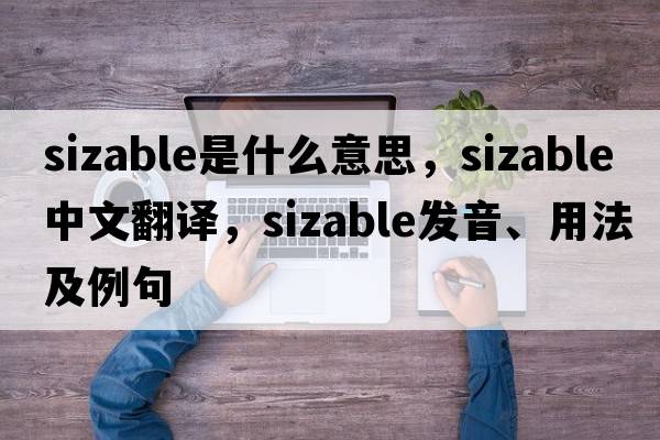 sizable是什么意思，sizable中文翻譯，sizable發(fā)音、用法及例句