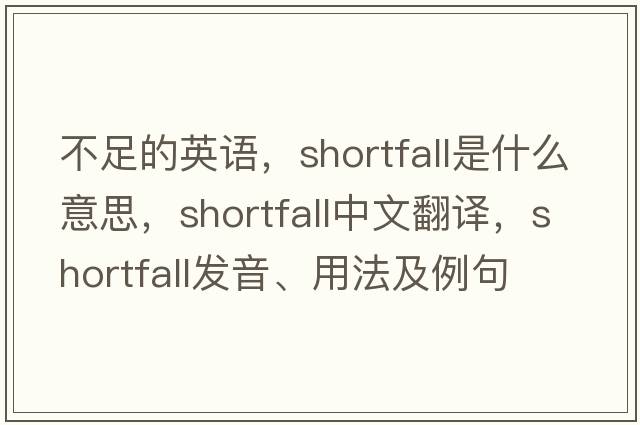不足的英語(yǔ)，shortfall是什么意思，shortfall中文翻譯，shortfall發(fā)音、用法及例句