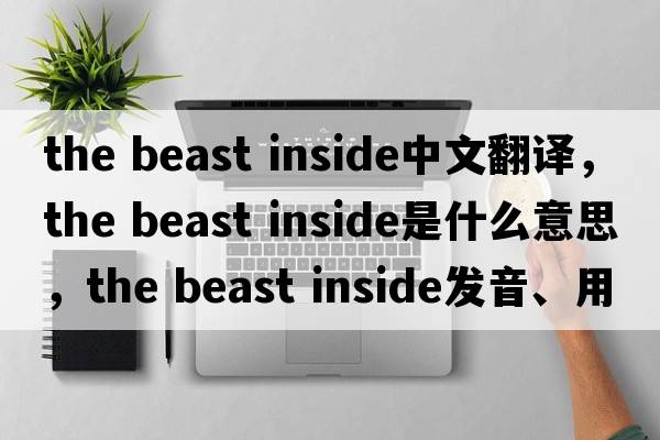 the beast inside中文翻譯，the beast inside是什么意思，the beast inside發(fā)音、用法及例句
