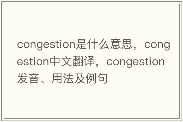 congestion是什么意思，congestion中文翻譯，congestion發(fā)音、用法及例句