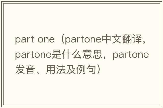 part one（partone中文翻譯，partone是什么意思，partone發(fā)音、用法及例句）