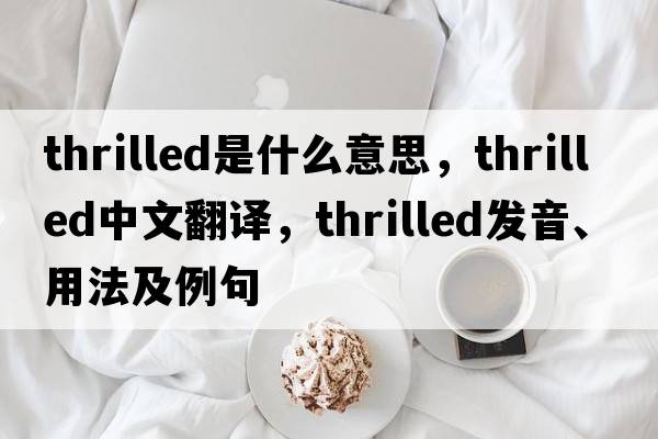 thrilled是什么意思，thrilled中文翻譯，thrilled發(fā)音、用法及例句