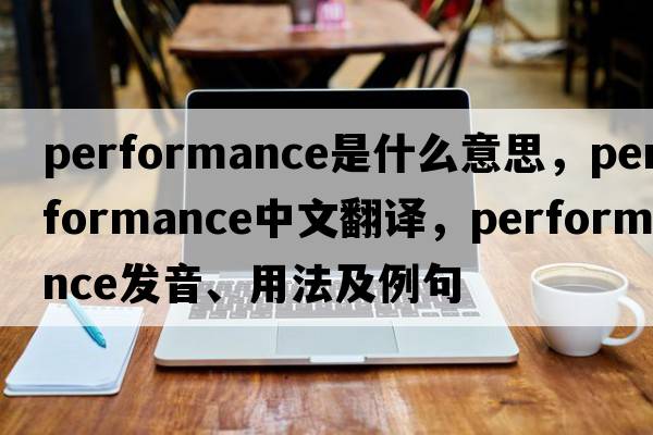 performance是什么意思，performance中文翻譯，performance發(fā)音、用法及例句
