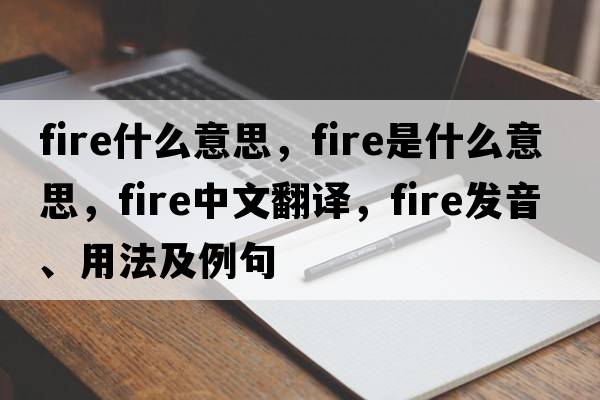fire什么意思，fire是什么意思，fire中文翻譯，fire發(fā)音、用法及例句