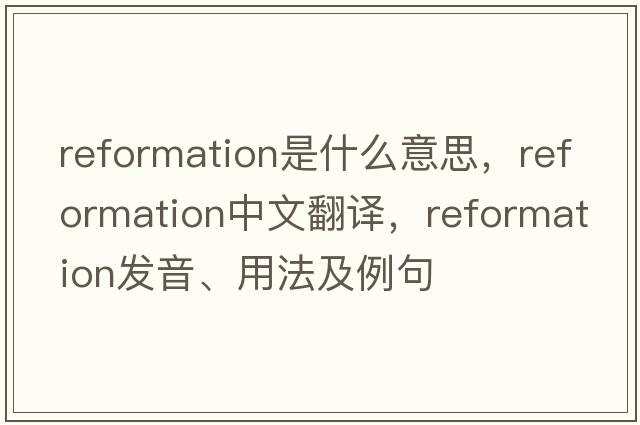 reformation是什么意思，reformation中文翻譯，reformation發(fā)音、用法及例句