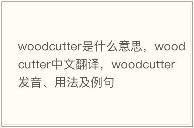 woodcutter是什么意思，woodcutter中文翻譯，woodcutter發(fā)音、用法及例句