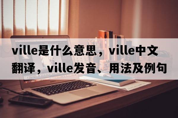 ville是什么意思，ville中文翻譯，ville發(fā)音、用法及例句