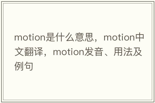 motion是什么意思，motion中文翻譯，motion發(fā)音、用法及例句