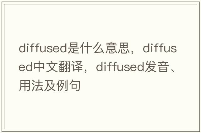 diffused是什么意思，diffused中文翻譯，diffused發(fā)音、用法及例句