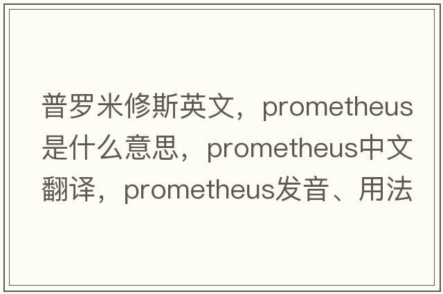普羅米修斯英文，Prometheus是什么意思，Prometheus中文翻譯，Prometheus發(fā)音、用法及例句
