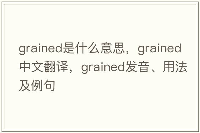 grained是什么意思，grained中文翻譯，grained發(fā)音、用法及例句