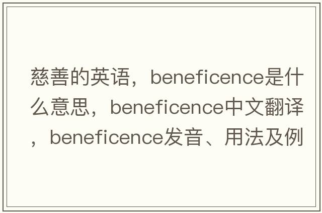 慈善的英語(yǔ)，beneficence是什么意思，beneficence中文翻譯，beneficence發(fā)音、用法及例句