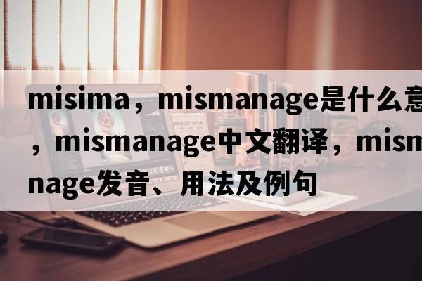 misima，mismanage是什么意思，mismanage中文翻譯，mismanage發(fā)音、用法及例句