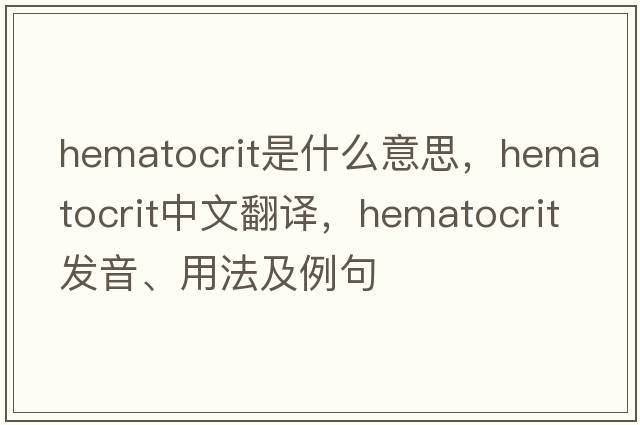 hematocrit是什么意思，hematocrit中文翻譯，hematocrit發(fā)音、用法及例句