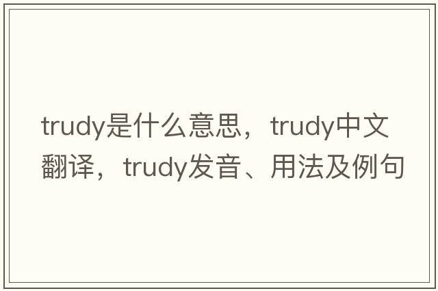 trudy是什么意思，trudy中文翻譯，trudy發(fā)音、用法及例句