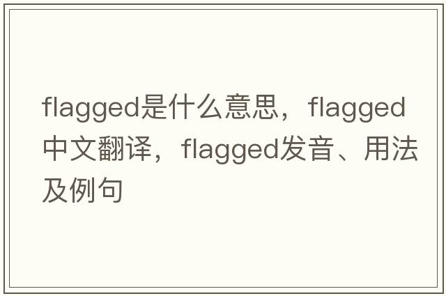 flagged是什么意思，flagged中文翻譯，flagged發(fā)音、用法及例句
