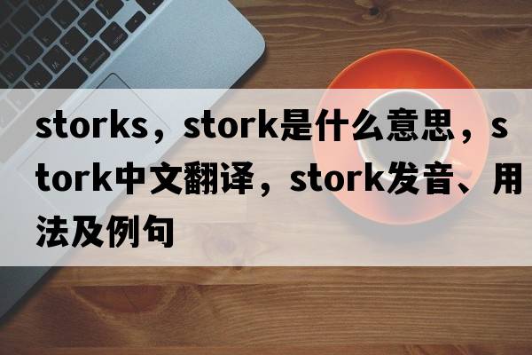 storks，stork是什么意思，stork中文翻譯，stork發(fā)音、用法及例句