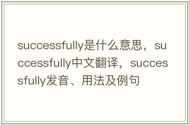 successfully是什么意思，successfully中文翻譯，successfully發(fā)音、用法及例句