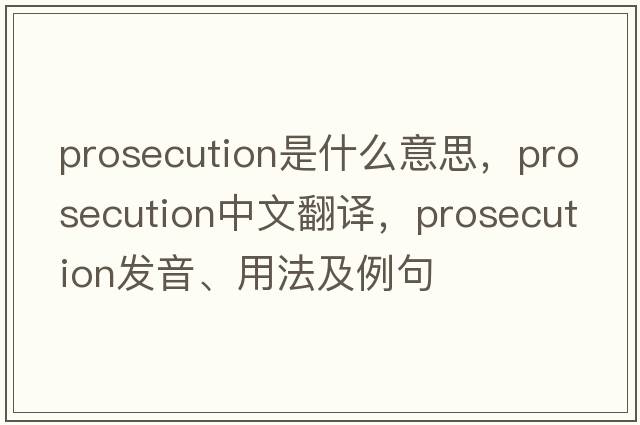 prosecution是什么意思，prosecution中文翻譯，prosecution發(fā)音、用法及例句
