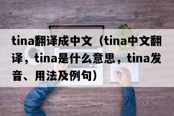 tina翻譯成中文（TINA中文翻譯，TINA是什么意思，TINA發(fā)音、用法及例句）
