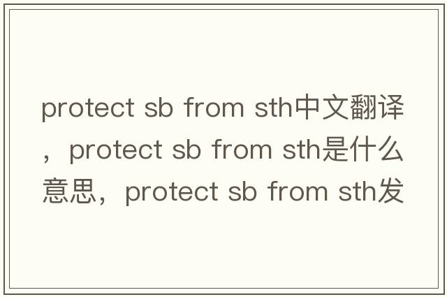 protect sb from sth中文翻譯，protect sb from sth是什么意思，protect sb from sth發(fā)音、用法及例句