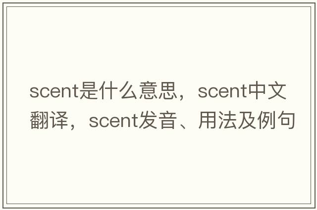 scent是什么意思，scent中文翻譯，scent發(fā)音、用法及例句