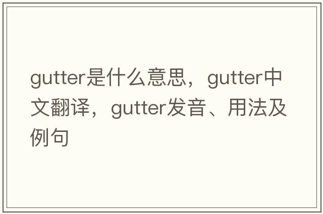 gutter是什么意思，gutter中文翻譯，gutter發(fā)音、用法及例句