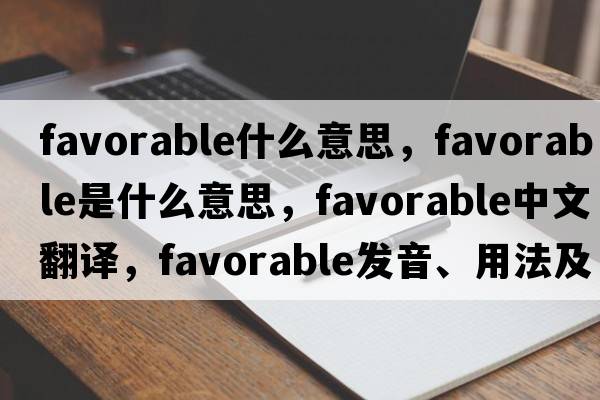favorable什么意思，favorable是什么意思，favorable中文翻譯，favorable發(fā)音、用法及例句