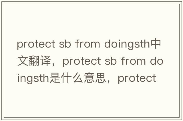 protect sb from doingsth中文翻譯，protect sb from doingsth是什么意思，protect sb from doingsth發(fā)音、用法及例句