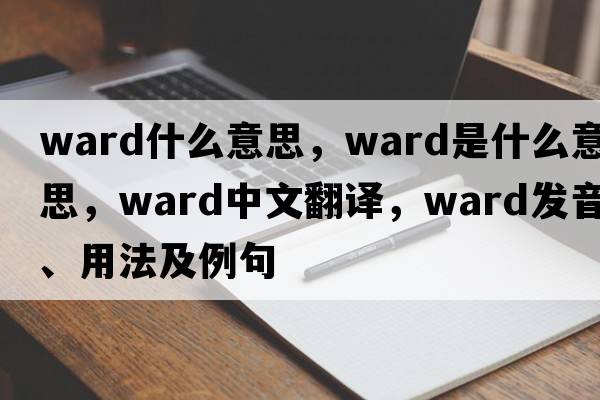 ward什么意思，ward是什么意思，ward中文翻譯，ward發(fā)音、用法及例句