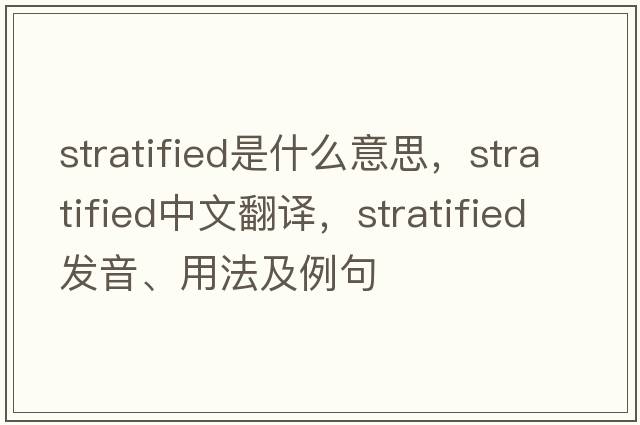 stratified是什么意思，stratified中文翻譯，stratified發(fā)音、用法及例句