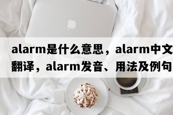 alarm是什么意思，alarm中文翻譯，alarm發(fā)音、用法及例句