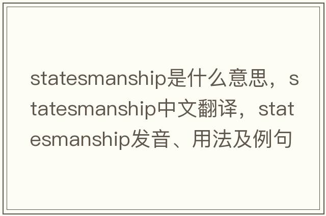 statesmanship是什么意思，statesmanship中文翻譯，statesmanship發(fā)音、用法及例句