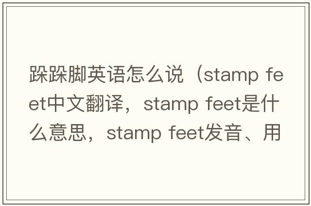 跺跺腳英語(yǔ)怎么說(shuō)（stamp feet中文翻譯，stamp feet是什么意思，stamp feet發(fā)音、用法及例句）