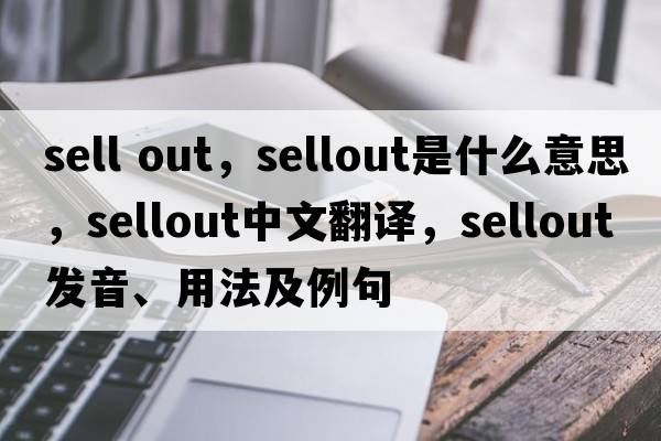 sell out，sellout是什么意思，sellout中文翻譯，sellout發(fā)音、用法及例句