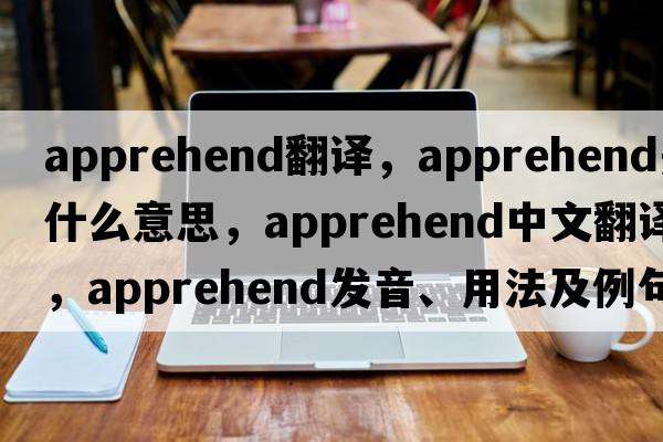 apprehend翻譯，apprehend是什么意思，apprehend中文翻譯，apprehend發(fā)音、用法及例句