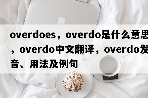 overdoes，overdo是什么意思，overdo中文翻譯，overdo發(fā)音、用法及例句