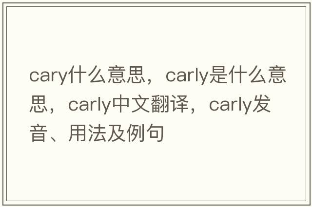 cary什么意思，carly是什么意思，carly中文翻譯，carly發(fā)音、用法及例句