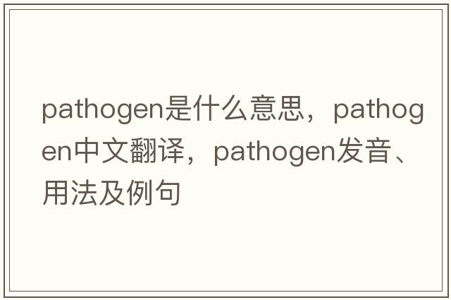 pathogen是什么意思，pathogen中文翻譯，pathogen發(fā)音、用法及例句