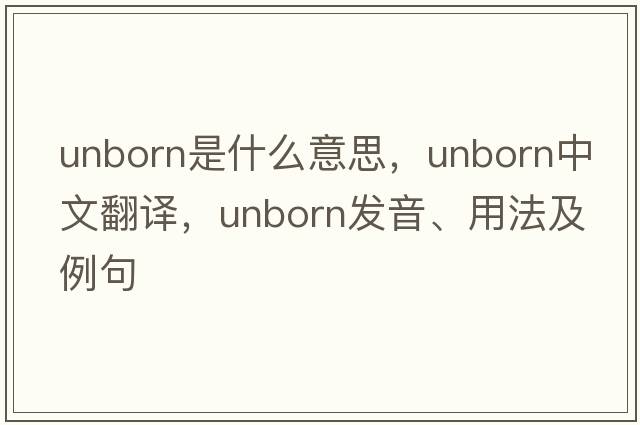 unborn是什么意思，unborn中文翻譯，unborn發(fā)音、用法及例句