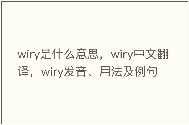 wiry是什么意思，wiry中文翻譯，wiry發(fā)音、用法及例句