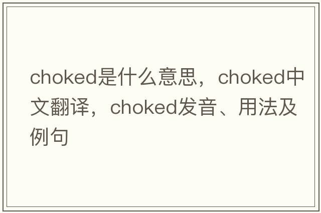 choked是什么意思，choked中文翻譯，choked發(fā)音、用法及例句