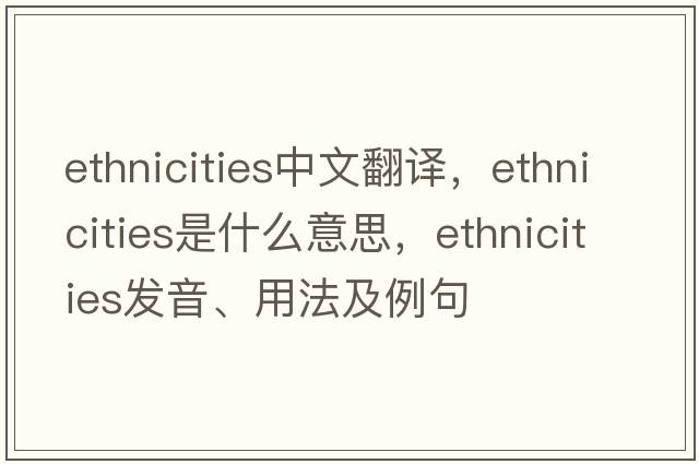 ethnicities中文翻譯，ethnicities是什么意思，ethnicities發(fā)音、用法及例句