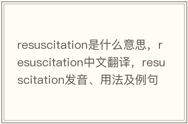 resuscitation是什么意思，resuscitation中文翻譯，resuscitation發(fā)音、用法及例句