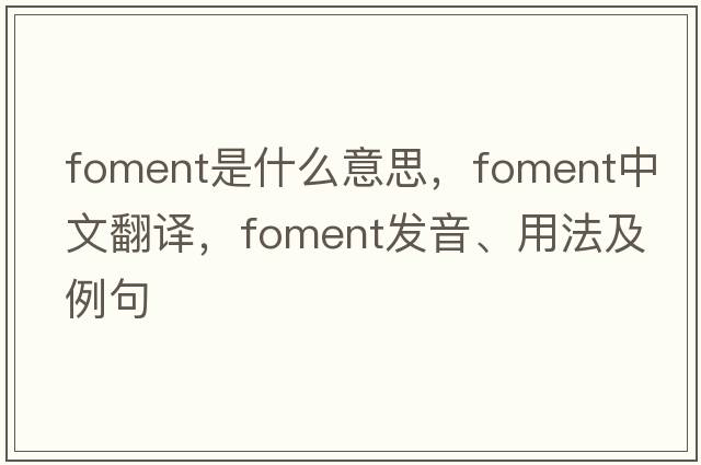 foment是什么意思，foment中文翻譯，foment發(fā)音、用法及例句