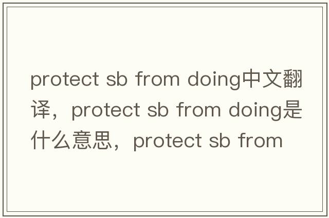 protect sb from doing中文翻譯，protect sb from doing是什么意思，protect sb from doing發(fā)音、用法及例句