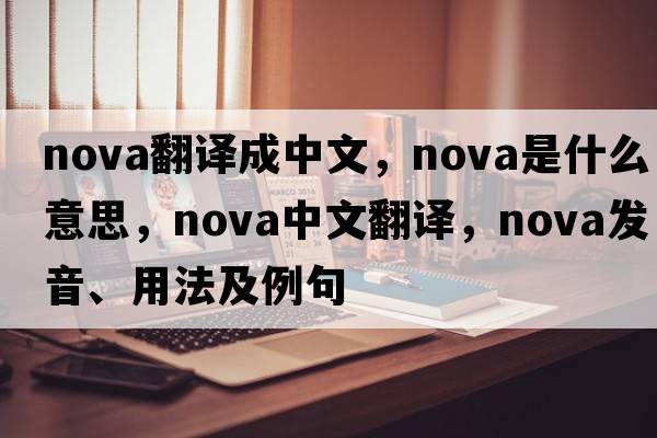 nova翻譯成中文，nova是什么意思，nova中文翻譯，nova發(fā)音、用法及例句
