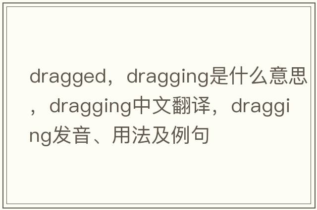 dragged，dragging是什么意思，dragging中文翻譯，dragging發(fā)音、用法及例句