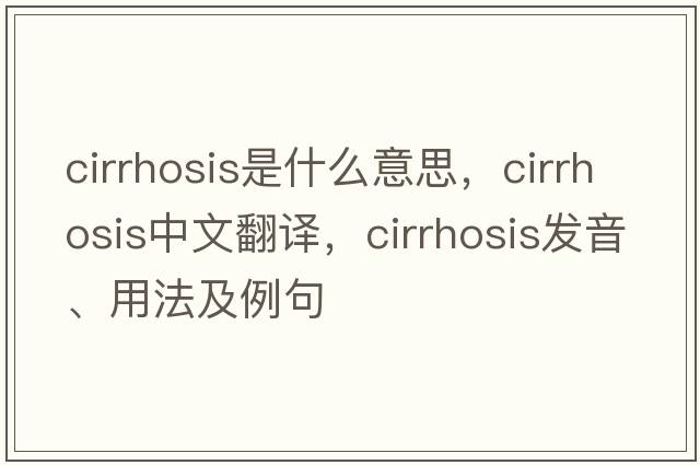 cirrhosis是什么意思，cirrhosis中文翻譯，cirrhosis發(fā)音、用法及例句