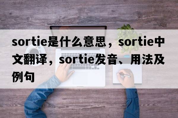 sortie是什么意思，sortie中文翻譯，sortie發(fā)音、用法及例句